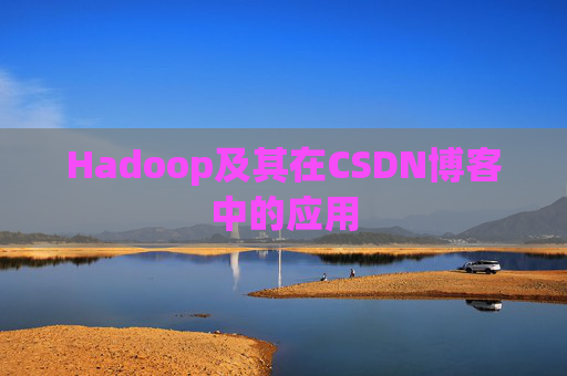 Hadoop及其在CSDN博客中的应用 Hadoop及其在CSDN博客中的应用